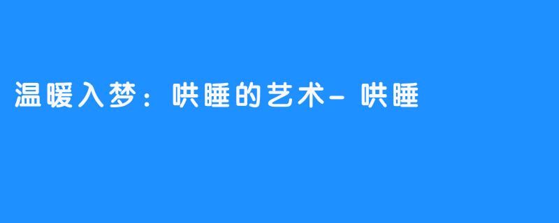 温暖入梦：哄睡的艺术-哄睡